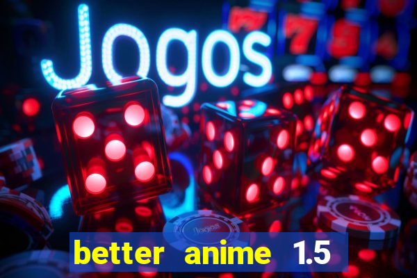 better anime 1.5 apk download